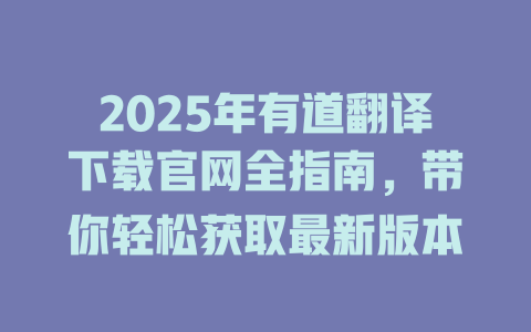 2025年有道翻译下载官网全指南,带你轻松获取最新版本 2025年有道翻译下载官网全指南,带你轻松获取最新版本 二