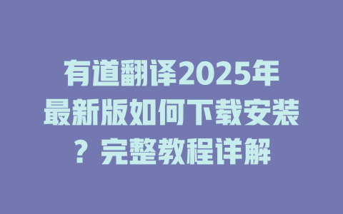 有道翻译2025年最新版如何下载安装?完整教程详解 有道翻译2025年最新版如何下载安装?完整教程详解 二