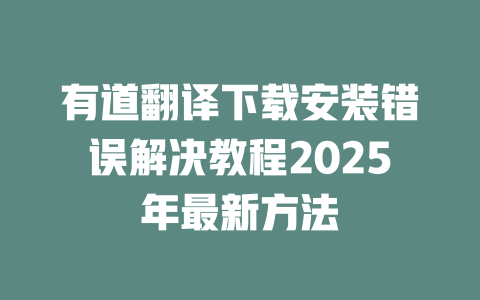 有道翻译下载安装错误解决教程2025年最新方法 二