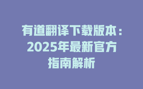 有道翻译下载版本:2025年最新官方指南解析 有道翻译下载版本:2025年最新官方指南解析 二