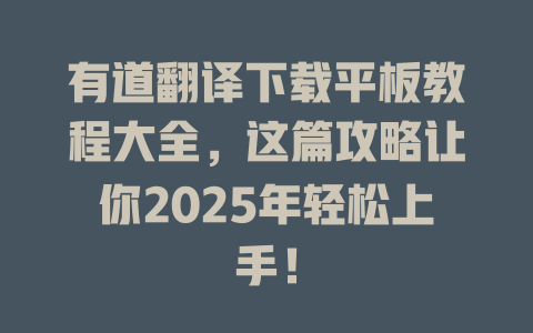 有道翻译下载平板教程大全,这篇攻略让你2025年轻松上手! 有道翻译下载平板教程大全,这篇攻略让你2025年轻松上手! 二