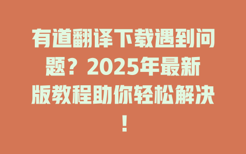 有道翻译下载遇到问题？2025年最新版教程助你轻松解决！ 二