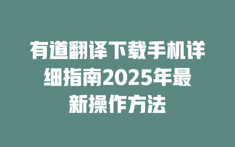 有道翻译下载手机详细指南2025年最新操作方法 有道翻译下载手机详细指南2025年最新操作方法 二