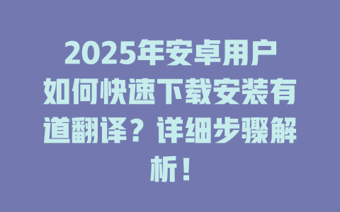 2025年安卓用户如何快速下载安装有道翻译?详细步骤解析! 2025年安卓用户如何快速下载安装有道翻译?详细步骤解析! 二