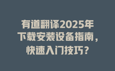 有道翻译2025年下载安装设备指南,快速入门技巧? 有道翻译2025年下载安装设备指南,快速入门技巧? 二