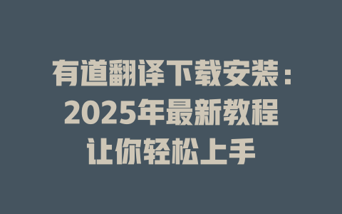 有道翻译下载安装:2025年最新教程让你轻松上手 有道翻译下载安装:2025年最新教程让你轻松上手 二