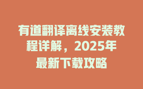 有道翻译离线安装教程详解,2025年最新下载攻略 有道翻译离线安装教程详解,2025年最新下载攻略 二