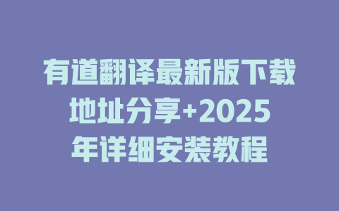 有道翻译最新版下载地址分享+2025年详细安装教程 有道翻译最新版下载地址分享+2025年详细安装教程 二