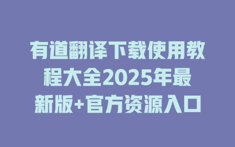 有道翻译下载使用教程大全2025年最新版+官方资源入口 有道翻译下载使用教程大全2025年最新版+官方资源入口 二
