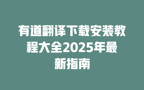 有道翻译下载安装教程大全2025年最新指南 有道翻译下载安装教程大全2025年最新指南 二