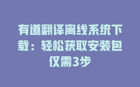 有道翻译离线系统下载:轻松获取安装包仅需3步 有道翻译离线系统下载:轻松获取安装包仅需3步 二