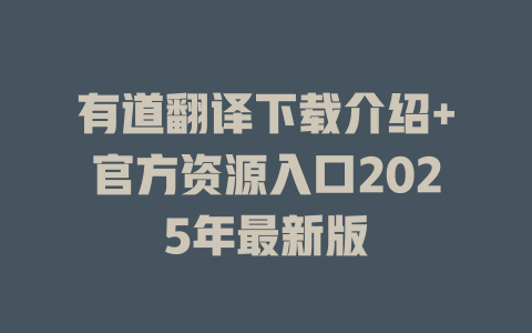 有道翻译下载介绍+官方资源入口2025年最新版 有道翻译下载介绍+官方资源入口2025年最新版 二