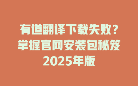 有道翻译下载失败?掌握官网安装包秘笈2025年版 有道翻译下载失败?掌握官网安装包秘笈2025年版 二