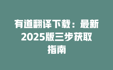 有道翻译下载：最新2025版三步获取指南 一