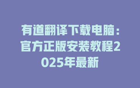 有道翻译下载电脑:官方正版安装教程2025年最新 有道翻译下载电脑:官方正版安装教程2025年最新 二