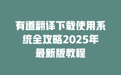 有道翻译下载使用系统全攻略2025年最新版教程 有道翻译下载使用系统全攻略2025年最新版教程 二