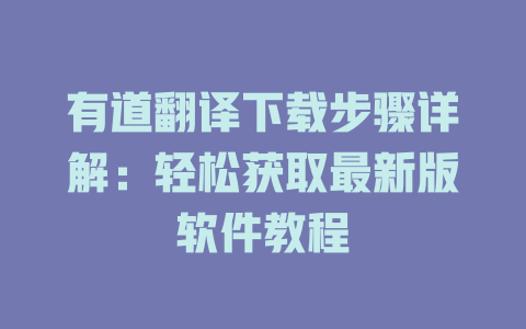 有道翻译下载步骤详解:轻松获取最新版软件教程 有道翻译下载步骤详解:轻松获取最新版软件教程 二