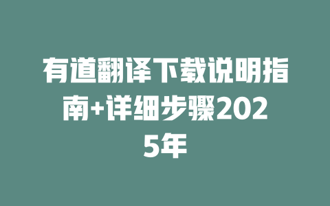 有道翻译下载说明指南+详细步骤2025年 有道翻译下载说明指南+详细步骤2025年 二