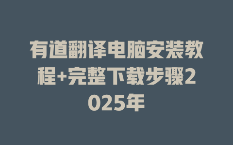 有道翻译电脑安装教程+完整下载步骤2025年 有道翻译电脑安装教程+完整下载步骤2025年 二