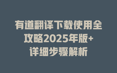 有道翻译下载使用全攻略2025年版+详细步骤解析 有道翻译下载使用全攻略2025年版+详细步骤解析 二