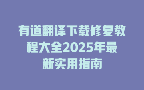 有道翻译下载修复教程大全2025年最新实用指南 有道翻译下载修复教程大全2025年最新实用指南 二