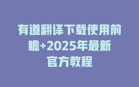 有道翻译下载使用前瞻+2025年最新官方教程 有道翻译下载使用前瞻+2025年最新官方教程 二