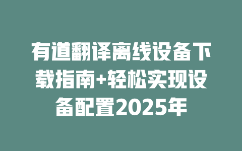 有道翻译离线设备下载指南+轻松实现设备配置2025年 二