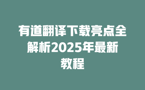 有道翻译下载亮点全解析2025年最新教程 有道翻译下载亮点全解析2025年最新教程 二