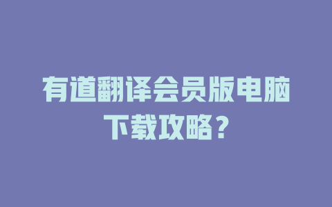 有道翻译会员版电脑下载攻略? 有道翻译会员版电脑下载攻略? 二