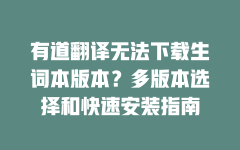 有道翻译无法下载生词本版本?多版本选择和快速安装指南 有道翻译无法下载生词本版本?多版本选择和快速安装指南 二
