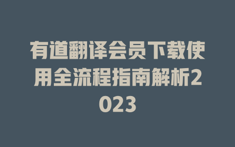 有道翻译会员下载使用全流程指南解析2023 有道翻译会员下载使用全流程指南解析2023 二