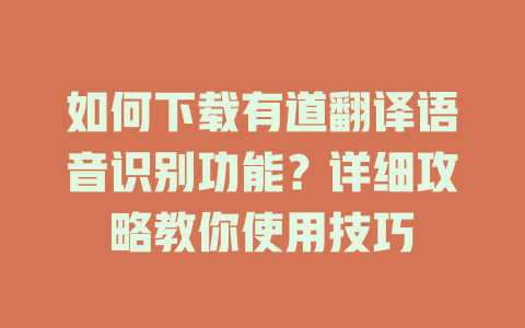 如何下载有道翻译语音识别功能?详细攻略教你使用技巧 如何下载有道翻译语音识别功能?详细攻略教你使用技巧 二