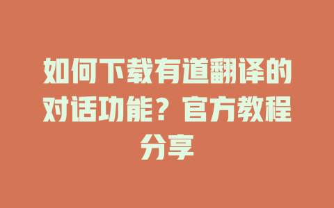 如何下载有道翻译的对话功能?官方教程分享 如何下载有道翻译的对话功能?官方教程分享 二