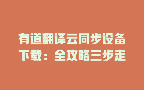 有道翻译云同步设备下载：全攻略三步走 二