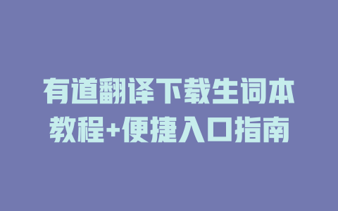 有道翻译下载生词本教程+便捷入口指南 有道翻译下载生词本教程+便捷入口指南 二