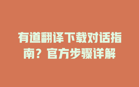 有道翻译下载对话指南？官方步骤详解 一