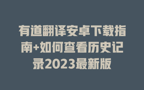 有道翻译安卓下载指南+如何查看历史记录2023最新版 二