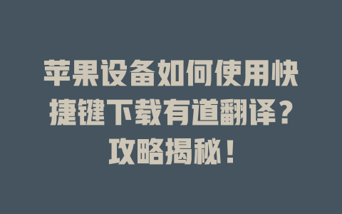苹果设备如何使用快捷键下载有道翻译？攻略揭秘！ 二