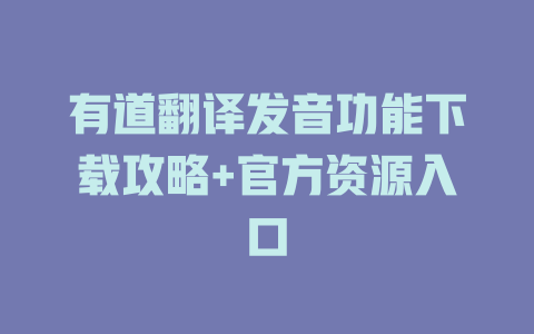 有道翻译发音功能下载攻略+官方资源入口 有道翻译发音功能下载攻略+官方资源入口 二
