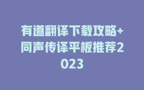 有道翻译下载攻略+同声传译平板推荐2023 有道翻译下载攻略+同声传译平板推荐2023 二
