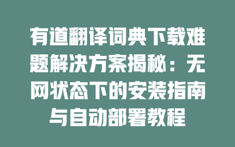 有道翻译词典下载难题解决方案揭秘：无网状态下的安装指南与自动部署教程 二