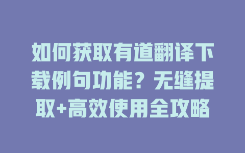 如何获取有道翻译下载例句功能?无缝提取+高效使用全攻略 如何获取有道翻译下载例句功能?无缝提取+高效使用全攻略 二