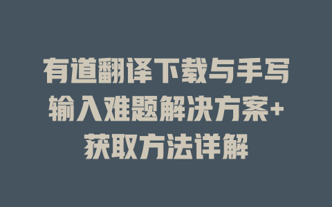 有道翻译下载与手写输入难题解决方案+获取方法详解 有道翻译下载与手写输入难题解决方案+获取方法详解 二
