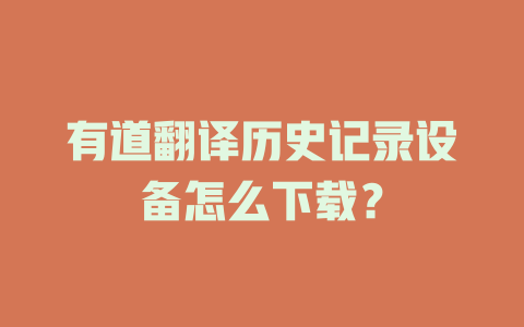 有道翻译历史记录设备怎么下载? 有道翻译历史记录设备怎么下载? 二