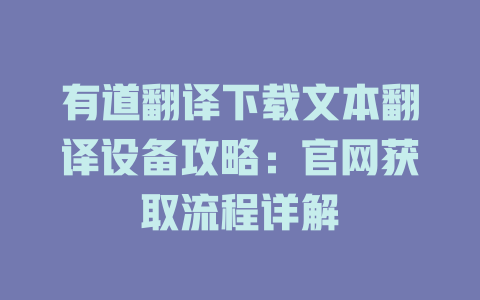 有道翻译下载文本翻译设备攻略:官网获取流程详解 有道翻译下载文本翻译设备攻略:官网获取流程详解 二
