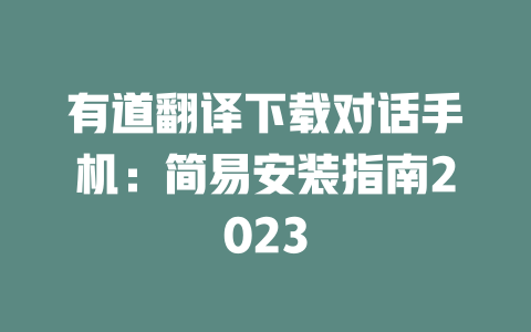 有道翻译下载对话手机:简易安装指南2023 有道翻译下载对话手机:简易安装指南2023 二