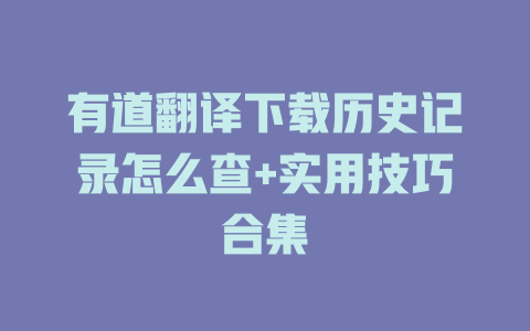 有道翻译下载历史记录怎么查+实用技巧合集 有道翻译下载历史记录怎么查+实用技巧合集 二