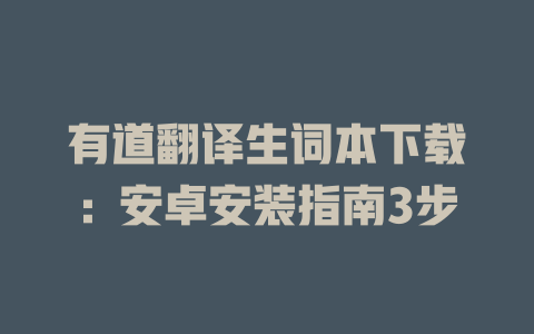 有道翻译生词本下载：安卓安装指南3步 二