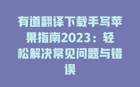 有道翻译下载手写苹果指南2023:轻松解决常见问题与错误 有道翻译下载手写苹果指南2023:轻松解决常见问题与错误 二