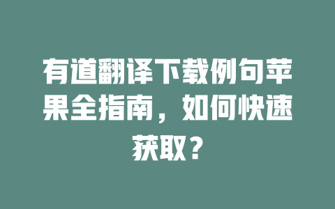 有道翻译下载例句苹果全指南,如何快速获取? 有道翻译下载例句苹果全指南,如何快速获取? 二